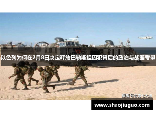 以色列为何在2月8日决定释放巴勒斯坦囚犯背后的政治与战略考量
