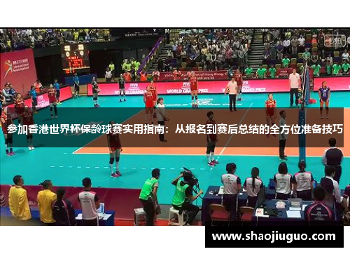 参加香港世界杯保龄球赛实用指南：从报名到赛后总结的全方位准备技巧