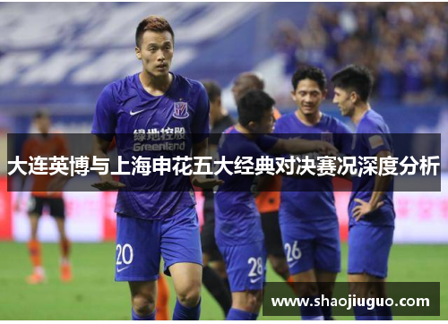 大连英博与上海申花五大经典对决赛况深度分析