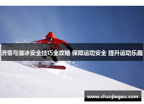 滑雪与溜冰安全技巧全攻略 保障运动安全 提升运动乐趣