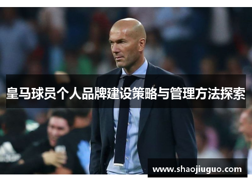 皇马球员个人品牌建设策略与管理方法探索