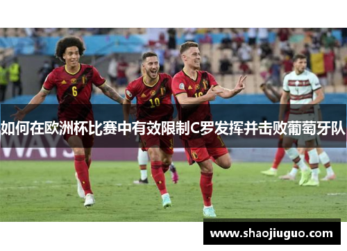 如何在欧洲杯比赛中有效限制C罗发挥并击败葡萄牙队